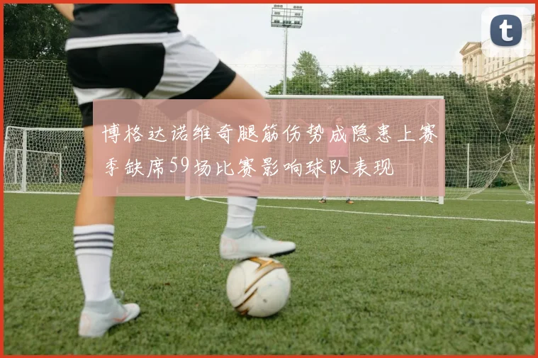 博格达诺维奇腿筋伤势成隐患上赛季缺席59场比赛影响球队表现