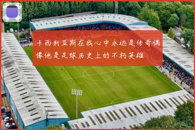 卡西利亚斯在我心中永远是传奇偶像他是足球历史上的不朽英雄