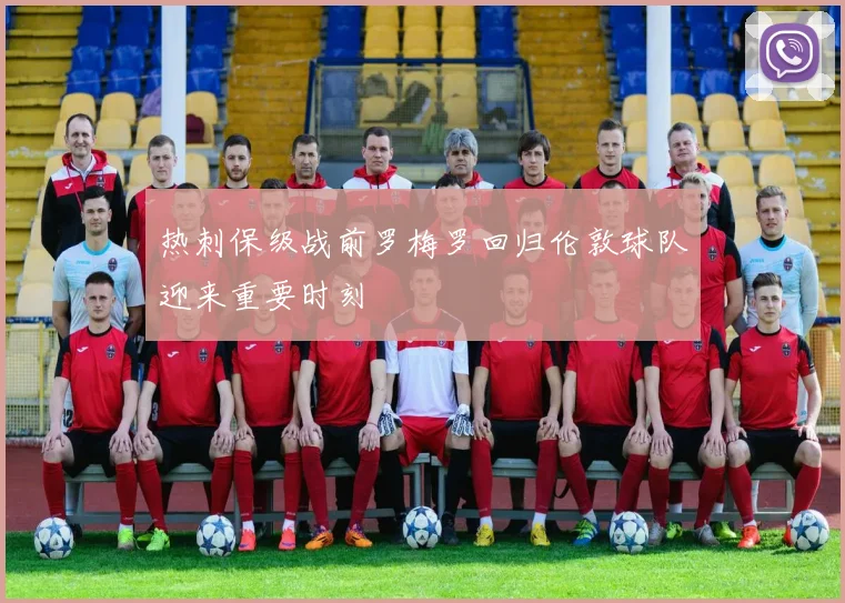热刺保级战前罗梅罗回归伦敦球队迎来重要时刻