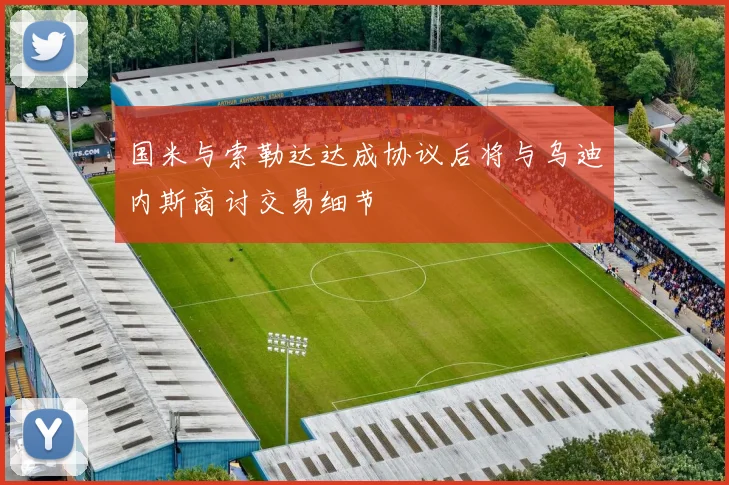 国米与索勒达达成协议后将与乌迪内斯商讨交易细节