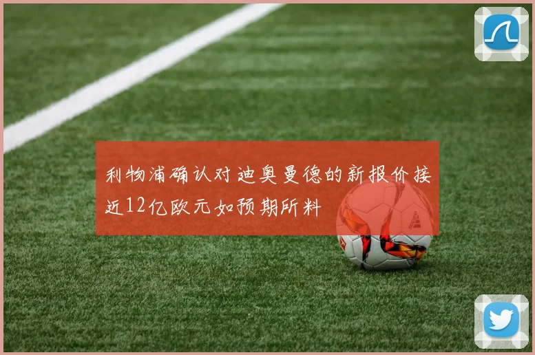 利物浦确认对迪奥曼德的新报价接近12亿欧元如预期所料