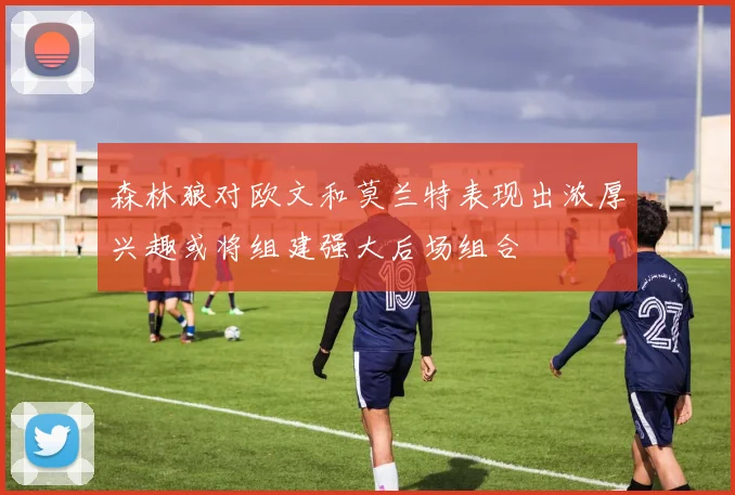 森林狼对欧文和莫兰特表现出浓厚兴趣或将组建强大后场组合
