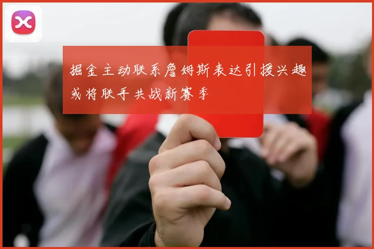 掘金主动联系詹姆斯表达引援兴趣或将联手共战新赛季