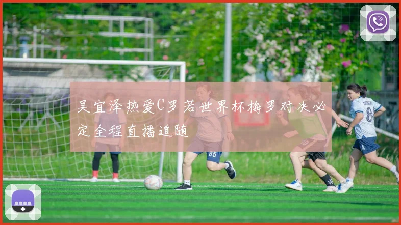 吴宜泽热爱C罗若世界杯梅罗对决必定全程直播追随